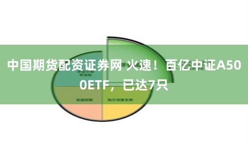 中国期货配资证券网 火速！百亿中证A500ETF，已达7只