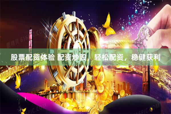 股票配资体验 配资炒股，轻松配资，稳健获利