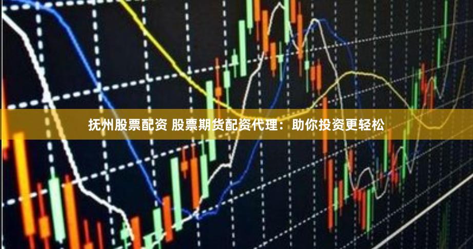 抚州股票配资 股票期货配资代理：助你投资更轻松