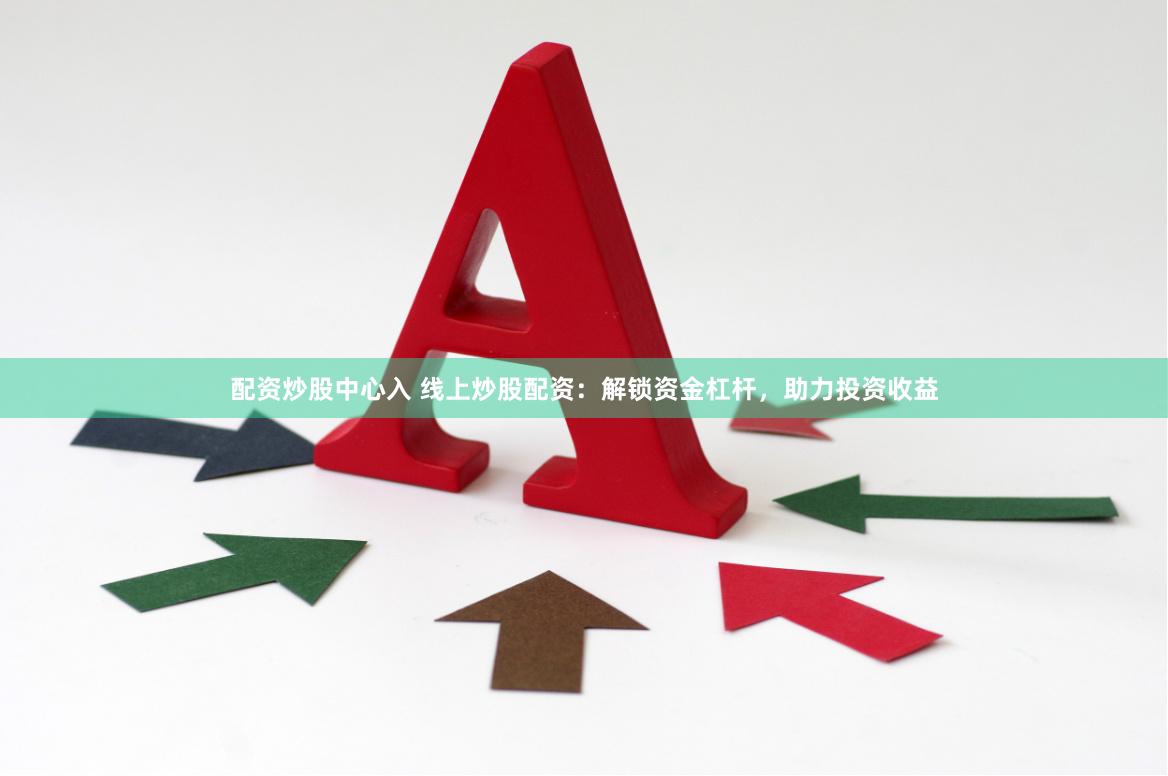 配资炒股中心入 线上炒股配资：解锁资金杠杆，助力投资收益