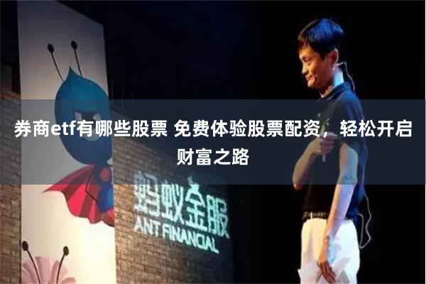 券商etf有哪些股票 免费体验股票配资，轻松开启财富之路