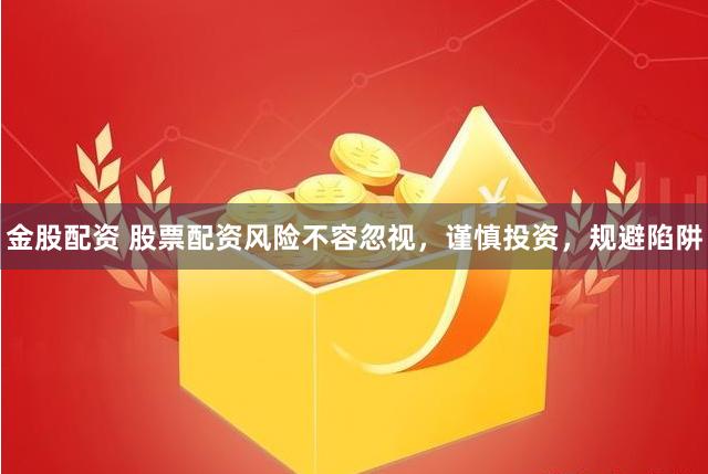 金股配资 股票配资风险不容忽视，谨慎投资，规避陷阱