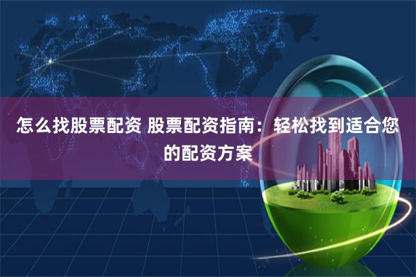 怎么找股票配资 股票配资指南：轻松找到适合您的配资方案