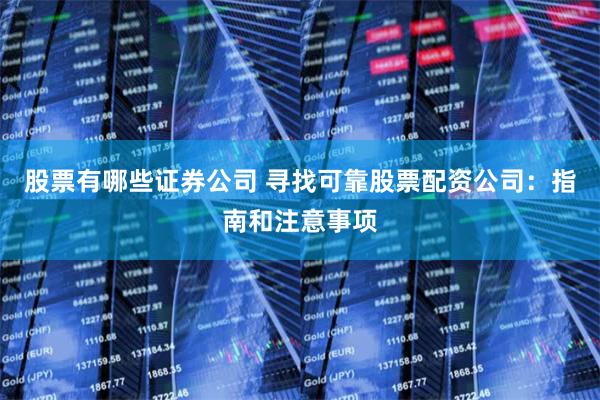 股票有哪些证券公司 寻找可靠股票配资公司：指南和注意事项