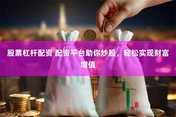 股票杠杆配资 配资平台助你炒股，轻松实现财富增值