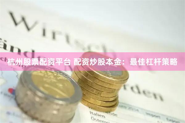 杭州股票配资平台 配资炒股本金：最佳杠杆策略