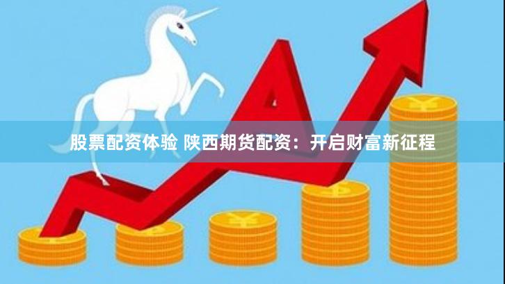 股票配资体验 陕西期货配资：开启财富新征程