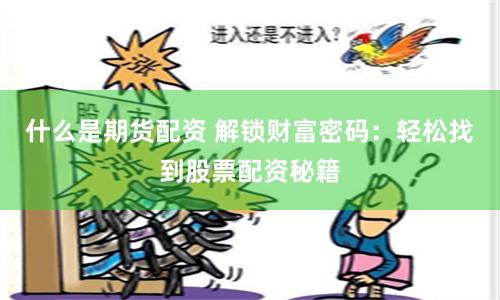 什么是期货配资 解锁财富密码：轻松找到股票配资秘籍