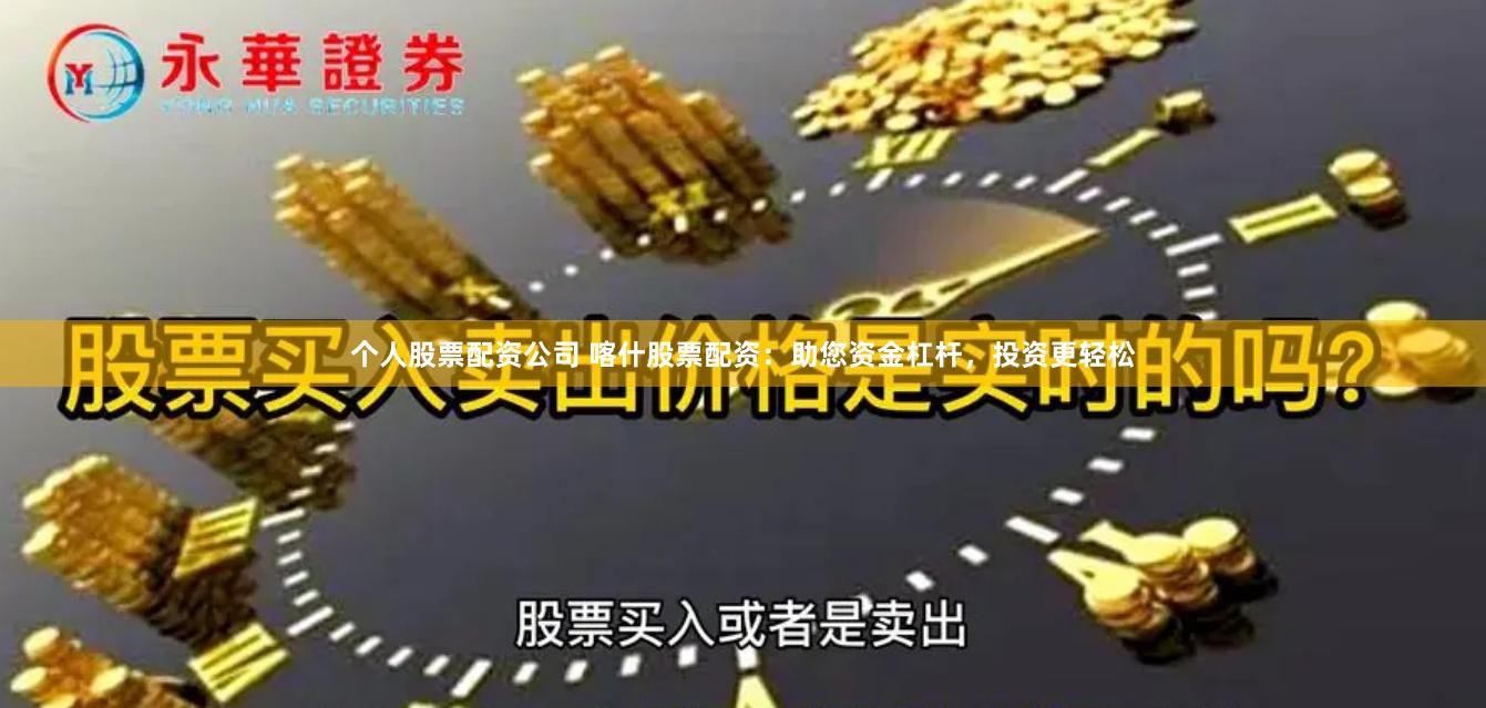 个人股票配资公司 喀什股票配资：助您资金杠杆，投资更轻松