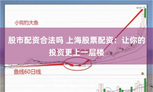 股市配资合法吗 上海股票配资：让你的投资更上一层楼