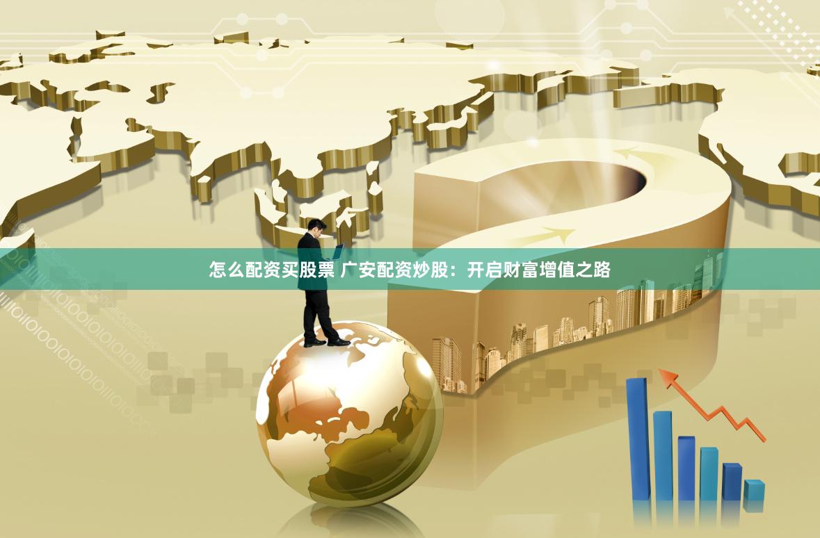 怎么配资买股票 广安配资炒股：开启财富增值之路