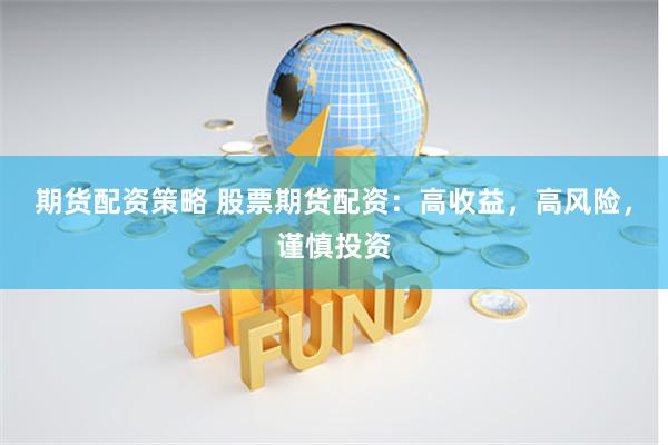 期货配资策略 股票期货配资：高收益，高风险，谨慎投资