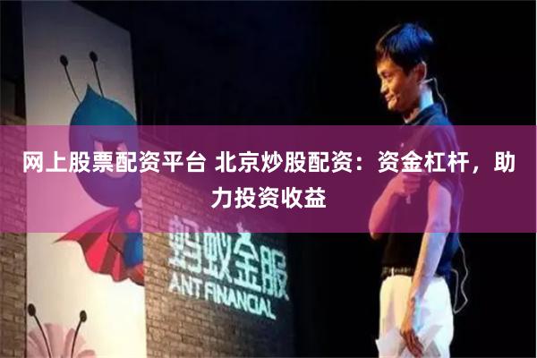网上股票配资平台 北京炒股配资：资金杠杆，助力投资收益