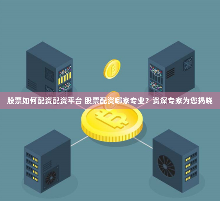 股票如何配资配资平台 股票配资哪家专业？资深专家为您揭晓