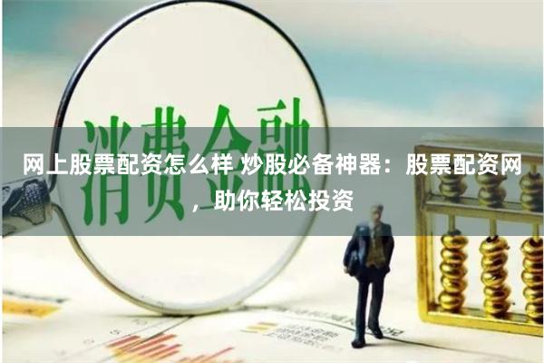网上股票配资怎么样 炒股必备神器：股票配资网，助你轻松投资