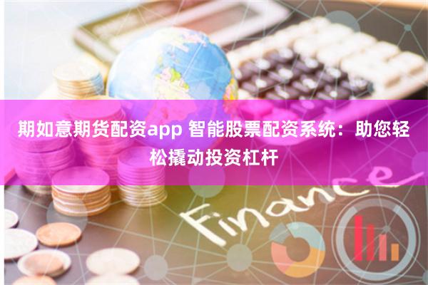 期如意期货配资app 智能股票配资系统：助您轻松撬动投资杠杆
