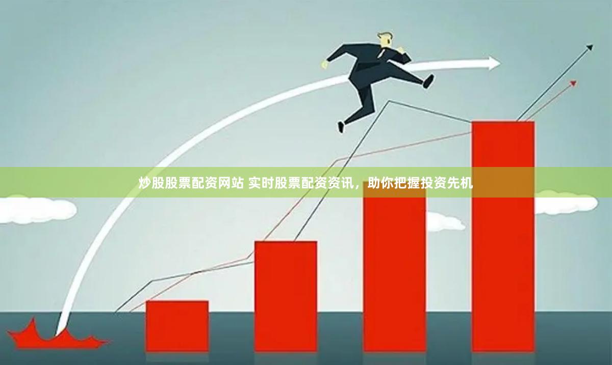 炒股股票配资网站 实时股票配资资讯，助你把握投资先机