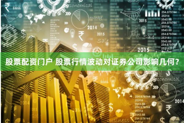 股票配资门户 股票行情波动对证券公司影响几何？