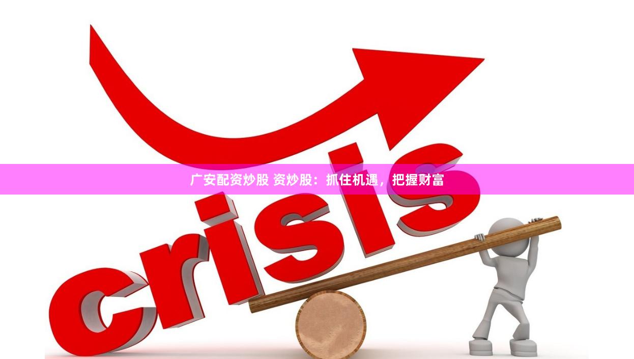 广安配资炒股 资炒股：抓住机遇，把握财富