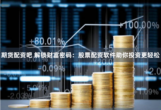 期货配资吧 解锁财富密码：股票配资软件助你投资更轻松