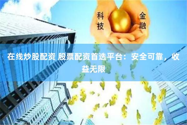 在线炒股配资 股票配资首选平台：安全可靠，收益无限