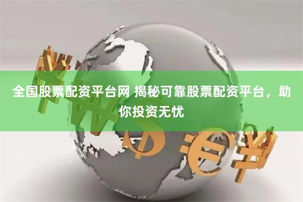 全国股票配资平台网 揭秘可靠股票配资平台，助你投资无忧