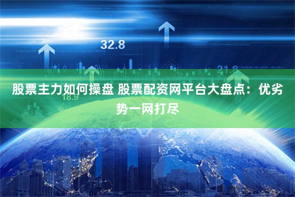 股票主力如何操盘 股票配资网平台大盘点：优劣势一网打尽