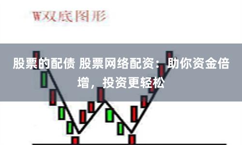 股票的配债 股票网络配资：助你资金倍增，投资更轻松