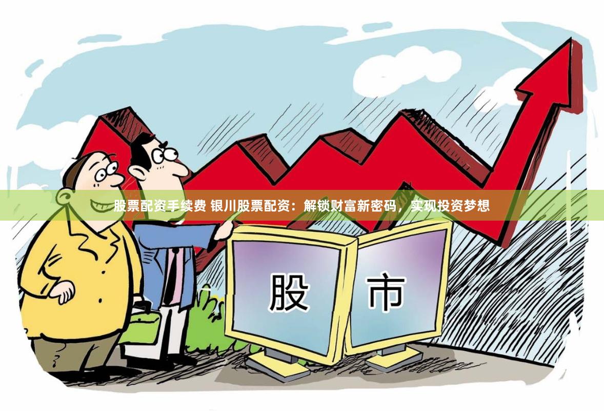股票配资手续费 银川股票配资：解锁财富新密码，实现投资梦想