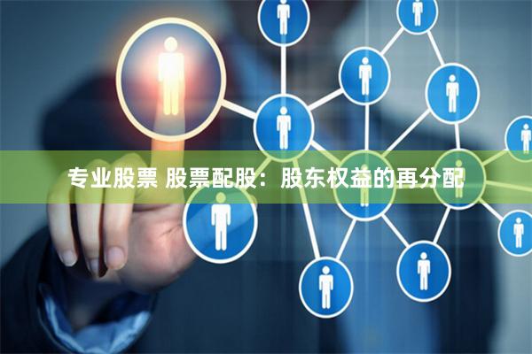 专业股票 股票配股：股东权益的再分配