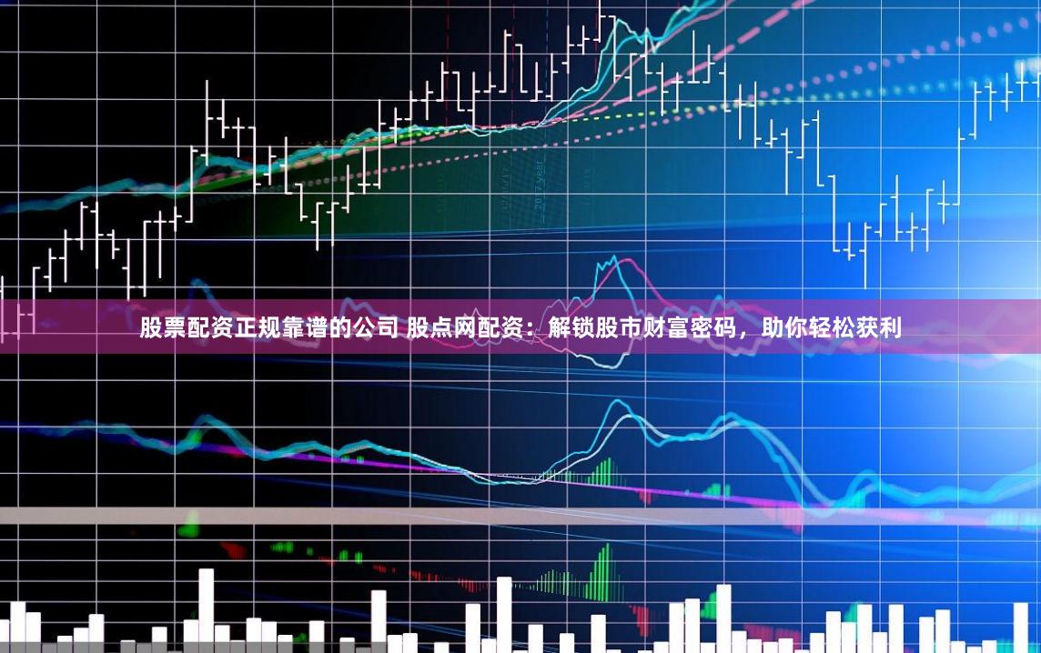 股票配资正规靠谱的公司 股点网配资:解锁股市财富密码,助你轻松获利