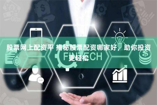 股票网上配资平 揭秘股票配资哪家好，助你投资更轻松