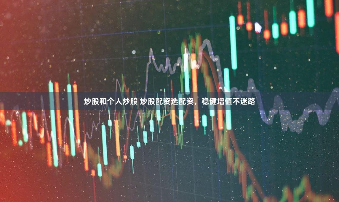 炒股和个人炒股 炒股配资选配资，稳健增值不迷路