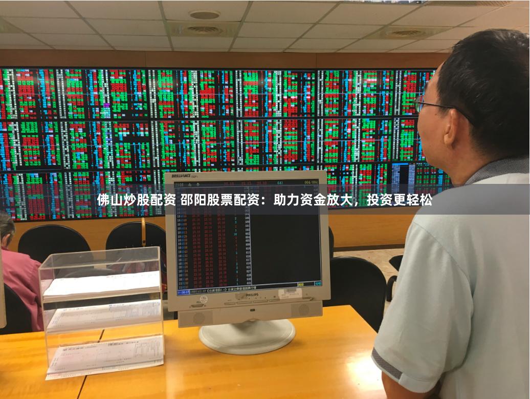 佛山炒股配资 邵阳股票配资：助力资金放大，投资更轻松