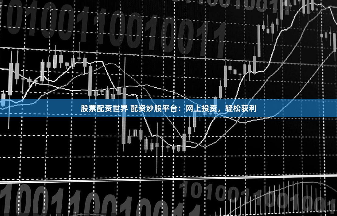 股票配资世界 配资炒股平台：网上投资，轻松获利