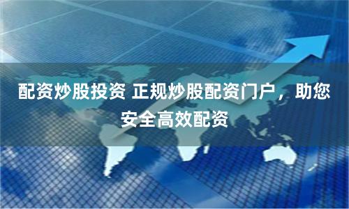 配资炒股投资 正规炒股配资门户，助您安全高效配资