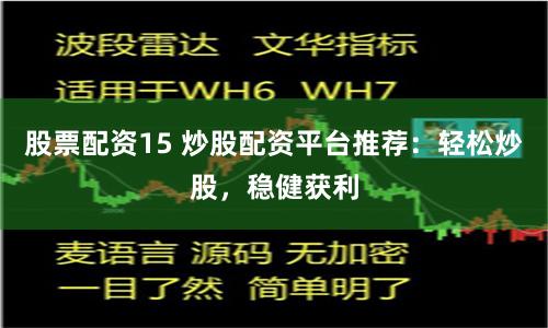 股票配资15 炒股配资平台推荐：轻松炒股，稳健获利
