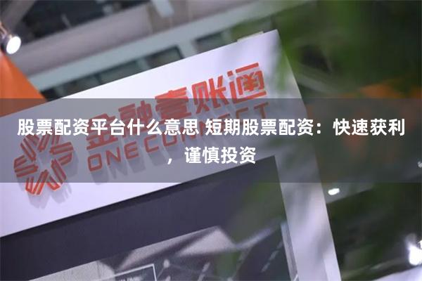 股票配资平台什么意思 短期股票配资:快速获利,谨慎投资