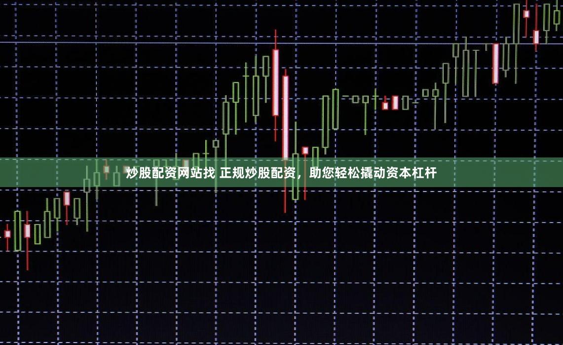 炒股配资网站找 正规炒股配资，助您轻松撬动资本杠杆