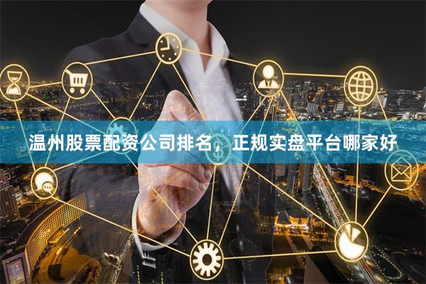 温州股票配资公司排名,正规实盘平台哪家好