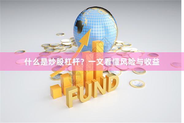 什么是炒股杠杆？一文看懂风险与收益
