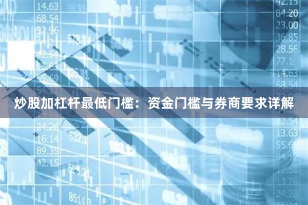 炒股加杠杆最低门槛：资金门槛与券商要求详解