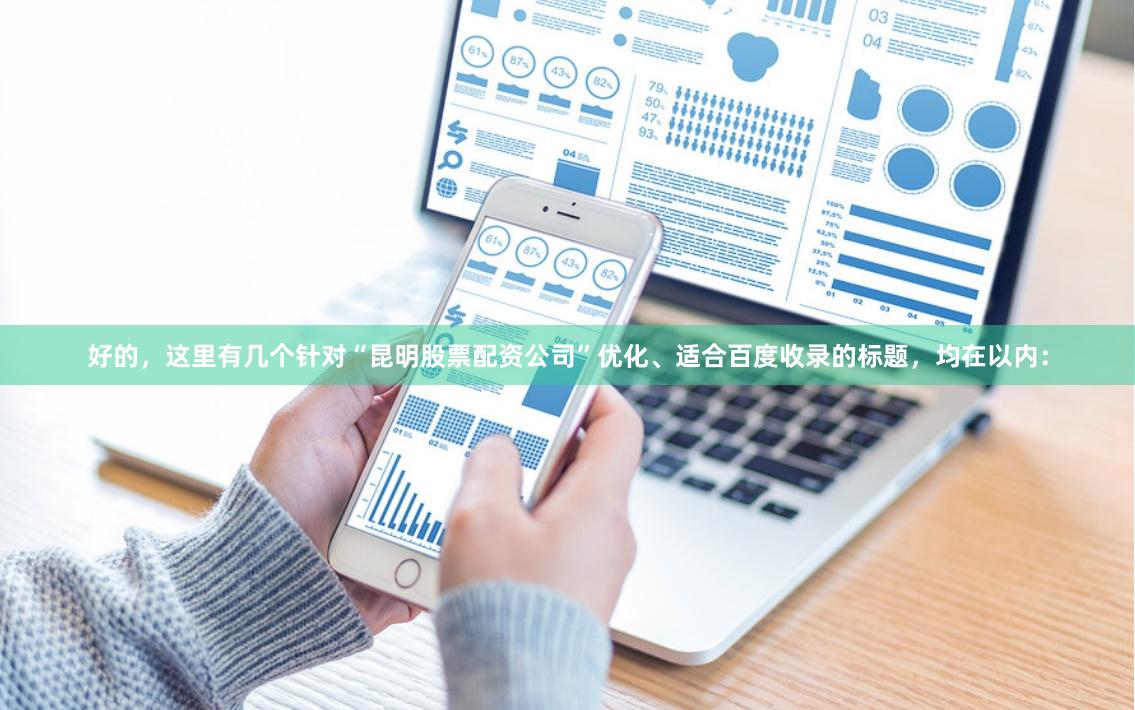 好的，这里有几个针对“昆明股票配资公司”优化、适合百度收录的标题，均在以内：