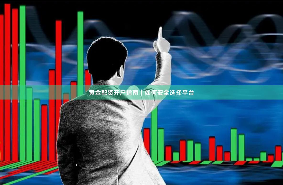 黄金配资开户指南｜如何安全选择平台
