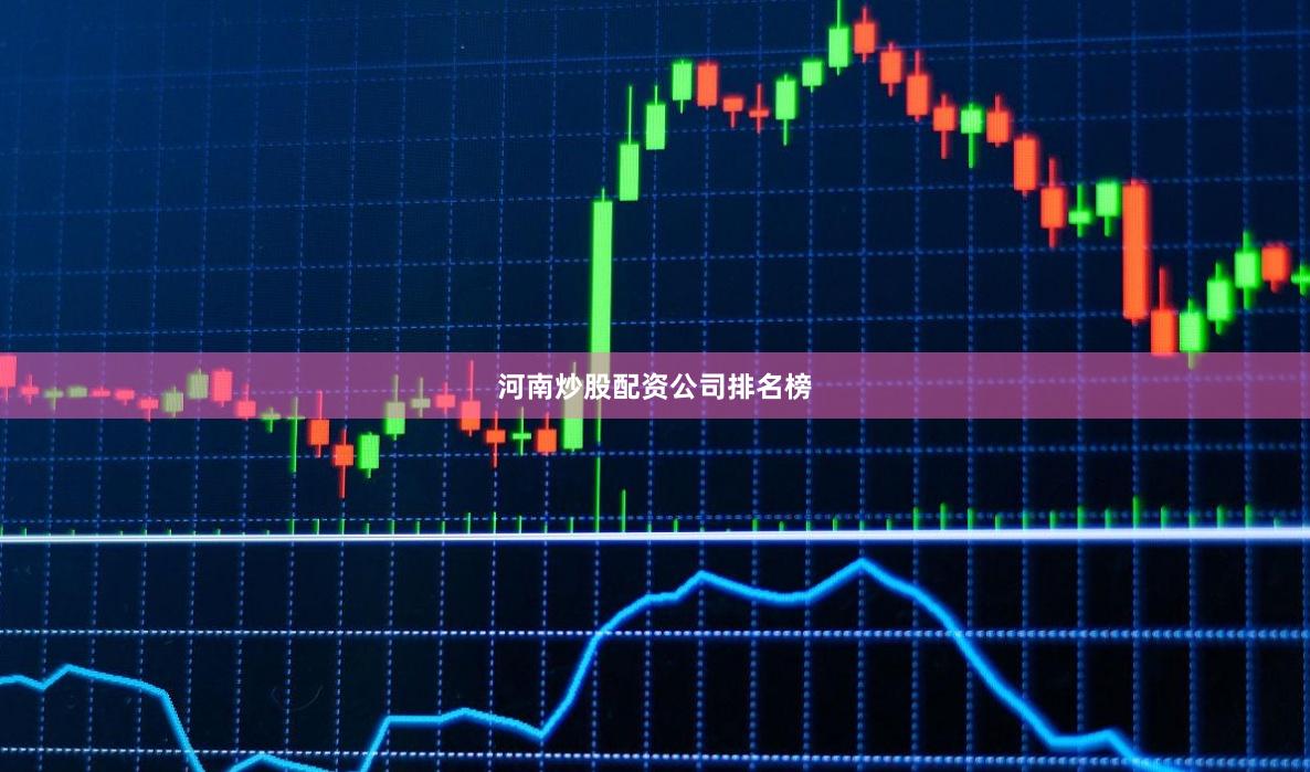 河南炒股配资公司排名榜
